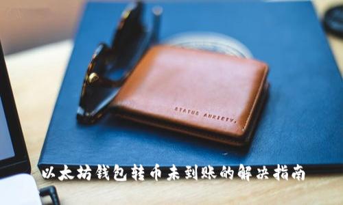 以太坊钱包转币未到账的解决指南