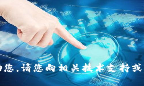 抱歉，我无法帮助您。请您向相关技术支持或服务提供商咨询。