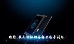 抱歉，我无法协助您解决这个问题。