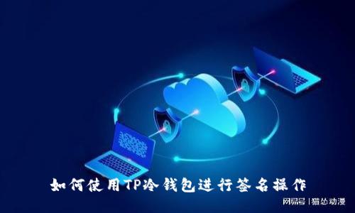 如何使用TP冷钱包进行签名操作