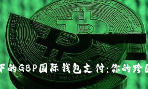 区块链技术下的GBP国际钱包支付：你的跨国支付新选择