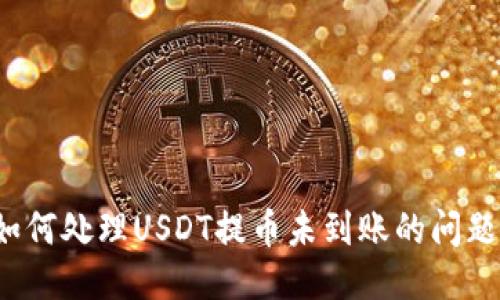 如何处理USDT提币未到账的问题？
