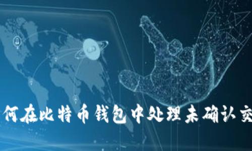 如何在比特币钱包中处理未确认交易