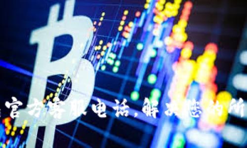 TP钱包官方客服电话，解决您的所有疑问