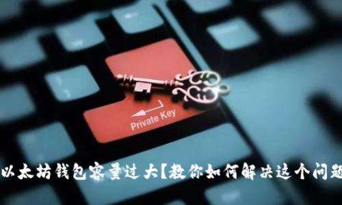 以太坊钱包容量过大？教你如何解决这个问题