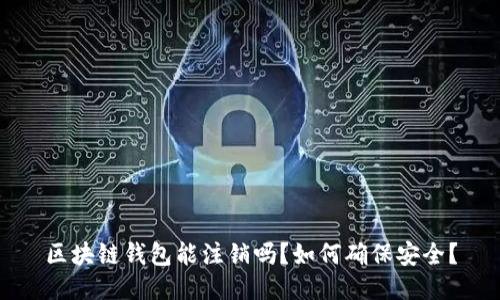 区块链钱包能注销吗？如何确保安全？