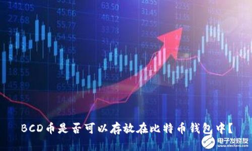 BCD币是否可以存放在比特币钱包中？