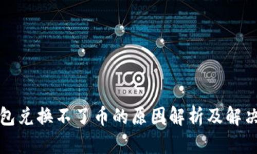 TP钱包兑换不了币的原因解析及解决方案