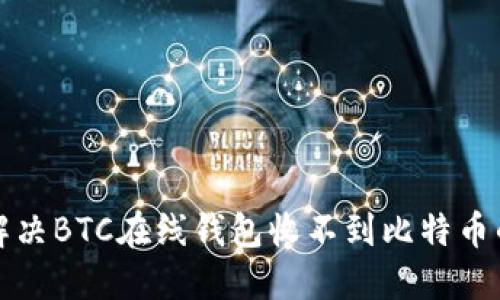 如何解决BTC在线钱包收不到比特币的问题