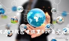 如何在TP钱包中设置BSC自定