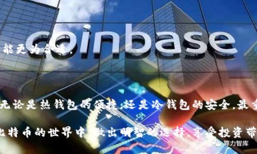 比特币钱包分类详解：选择适合你的数字资产存储方式

guaijanci比特币钱包, 加密货币, 钱包类型/guanjianci

### 一、引言：数字货币的存储选择

在数字化时代，比特币作为一种突破传统金融系统的虚拟货币，其存储方式至关重要。选择合适的钱包，不仅关系到资金的安全性，也关系到使用的便利程度。你是否曾思考过：我应该选择哪种类型的钱包来管理我的比特币呢？多么令人振奋啊，能够通过正确的选择来实现资产的安全和增值！接下来，我们将一同探索比特币钱包的分类，帮助你做出明智的选择。

### 二、比特币钱包的基本分类

比特币钱包主要分为几大类：热钱包、冷钱包、纸钱包和硬件钱包。每种钱包都有其独特的特点和使用场合，下面我们将一一详解。

#### 热钱包

热钱包是指与互联网直接连接的钱包，它可以方便地进行交易和接收比特币。热钱包非常适合那些频繁进行交易的用户。

- **特点**：使用简单、便捷，通常提供用户友好的界面，可以通过手机APP或者网页快速访问。
- **安全性**：因为是在线的，热钱包的安全性相对较低，容易受到黑客攻击或木马病毒的威胁。因此，在使用热钱包时，一定要注意设置强密码并进行双重验证。

多么方便的现代技术啊！你可以随时随地管理你的比特币资金，简直是随身携带的银行！然而，提醒你一定要保持警惕，确保不让黑客有可乘之机。

#### 冷钱包

冷钱包则是指不与互联网相连的储存方式，通常被认为是存储比特币最安全的方法。

- **特点**：冷钱包分为硬件钱包和纸钱包。硬件钱包是专用的物理设备，可以安全地存储私钥，而纸钱包则是将比特币私钥和公钥生成并打印在纸上。
- **安全性**：由于不在线存储，冷钱包具有较高的安全性，可以有效防御黑客攻击，是长期投资者和大额持有者的理想选择。

简直完美！你不会因为网络问题而担心资金安全，冷钱包如同一把可靠的金库锁，严密保护你的隐私和财富。

### 三、具体钱包类型解析

#### 1. 硬件钱包

硬件钱包是目前最受欢迎的冷钱包类型之一，采用专用设备来存储你的私钥。

- **优点**：硬件钱包具有强大的安全防护机制，私钥永远不会暴露在联网设备上。像Trezor、Ledger等品牌的硬件钱包，由于其安全性和可靠性，赢得了广泛的用户基础。
- **适用人群**：适合那些长期持有比特币的投资者，尤其是对安全性要求极高的用户。

你想象一下，拥有一台设备，就像是把你的资产装进了一个无懈可击的金库！投资于硬件钱包，意味着你是对未来的坚定信仰者！

#### 2. 纸钱包

纸钱包是将公钥和私钥以二维码的形式打印出来，作为一种离线存储方式。

- **优点**：纸钱包几乎没有网络攻击的风险，并且不需要任何设备存储。适合那些不经常交易的人，其制作过程简单且不需要任何第三方机构。
- **缺点**：如果纸张损坏或丢失，资金也将无法找回，因此需要妥善保管。

纸钱包如同珍贵的手稿，能够让你的比特币在没有电的地方依然安全扎根！但请务必小心保管，保证它不被水浸或火烧。

### 四、如何选择合适的钱包？

选择合适的钱包不仅仅是关注安全性，也要考虑的因素包括：使用频率、金额大小、个人习惯及需求等。下面几个建议，希望能对你有帮助：

#### 1. 使用频率

如果你是一个交易频繁的投资者，热钱包无疑是更好的选择，便捷的操作可以让你迅速反应市场变化。

#### 2. 投资金额

对于大量持有比特币的用户，冷钱包的安全性更能让人放心，尤其在数字货币市场波动剧烈的情况下。

#### 3. 个人技术水平

你的技术水平也会影响钱包的选择。如果你对技术安全有足够的了解，那么硬件钱包将更具吸引力。但是如果你不愿意花太多时间学习新技术，使用热钱包可能更为合适。

### 五、总结：情感与投资的结合

在不断变化的数字货币领域，选择合适的钱包不仅是一种理智的投资行为，更是一种情感的投资。我们对未来的期待，对财富的渴望，都体现在这一次选择中。无论是热钱包的便捷，还是冷钱包的安全，最重要的是找到最适合自己的那种方式。

让我们珍惜这些数字资产，像对待真正的财富一样，细心呵护！多么令人激动的时刻啊，能在这场技术革命中找到属于自己的位置。希望这篇文章能帮助你在比特币的世界中，做出明智的选择，享受投资带来的每一次欣喜，让我们携手向未来迈进吧！