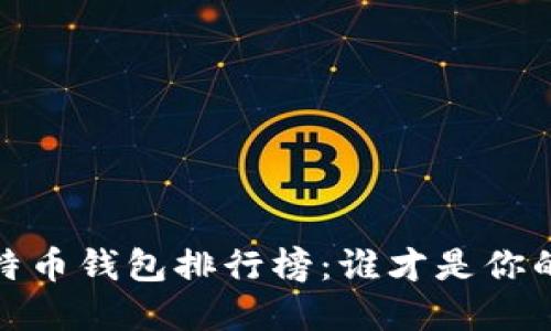 2019年比特币钱包排行榜：谁才是你的最佳选择？