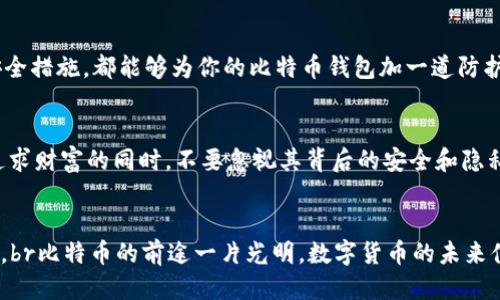 bianti一个比特币钱包的私钥数量是什么？/bianti
比特币钱包, 私钥, 货币安全/guanjianci

引言：比特币钱包的秘密
在数字货币的世界里，比特币犹如一颗璀璨的宝石，吸引着无数投资者的关注。然而，随之而来的需求是：如何安全地存储这些宝贵的比特币？这就引出了比特币钱包和私钥的概念。那么，一个比特币钱包里到底有几个私钥呢？这个问题看似简单，却蕴含着深厚的技术和安全意义。

比特币钱包是什么？
首先，我们需要理解什么是比特币钱包。比特币钱包实际上是一个数字工具，用于存储、接收和发送比特币。它不是真正意义上的“钱包”，而是一个电子形式的地址集合，每个地址都有其独特的公钥和私钥。在各种类型的钱包中，最常见的包括热钱包和冷钱包。热钱包是指连接到互联网的钱包，适合频繁交易；而冷钱包则是离线存储，安全性更高，适合长期投资。

私钥的角色：安全与隐私的重要性
私钥是比特币钱包中最重要的组成部分，是用来验证和授权交易的凭据。拥有一个比特币地址的私钥，就好比拥有了这个地址中的比特币。私钥的安全性直接关系到你的比特币能否安全无恙。在失去私钥后，你的钱包中的比特币将永远无法恢复！想想这该是多么令人心痛的事情啊！

一个钱包中有几个私钥？
比特币钱包可以生成多个地址，而每个地址都有各自的私钥。在大多数情况下，一个标准的比特币钱包至少会生成一个与之相对应的私钥。但随着交易的增多，钱包将不断生成新的私钥，以允许用户管理多个地址。实际上，大型钱包或专用钱包可以在其生命周期中创建上千个私钥，每个私钥对应一个独特的比特币地址。

为什么需要多个私钥？
那么，为什么一个比特币钱包里需要多个私钥呢？这关乎安全、隐私和交易管理！br首先，使用多个私钥可以显著提升安全性。用户若只使用一个私钥，那么一旦这个私钥泄露，钱包中的所有比特币都将面临风险。而多个私钥能够在一定程度上分散风险，增加了黑客攻击的难度！
其次，在交易过程中，不同的比特币地址可以更好地保护用户的隐私。使用不同的地址进行交易，可以降低被追踪的风险，保护用户的财务信息。尤其是在当前这个信息透明度越来越高的时代，保护隐私显得尤为重要。

如何管理比特币私钥？
有效管理比特币私钥，是确保你资产安全的关键。首先，建议用户定期备份自己的钱包信息，包括所有的私钥和助记词。此外，使用强密码和启用两步验证等安全措施，都能够为你的比特币钱包加一道防护墙。在选择钱包时，可以优先考虑那些提供多重签名技术的钱包，它们通过要求多个私钥来完成交易，大大提升了安全性！多么令人振奋的设计啊！

结论：珍惜你的比特币私钥
比特币的世界充满了机遇与挑战，私钥则是这个世界中的“金钥匙”。一个比特币钱包可以有多个私钥，每个私钥都代表着独立的比特币地址和投资机遇。在追求财富的同时，不要忽视其背后的安全和隐私保障。br所以，不论你是比特币的老手还是新手，都要明白私钥的重要性，谨慎对待，珍惜你的比特币资产！

未来展望：比特币的安全性会不断提升
随着区块链技术和网络安全技术的不断进步，我们可以期待在未来，比特币钱包的安全性会变得更加稳固，管理私钥的工具和方法也会更加便捷和用户友好。br比特币的前途一片光明，数字货币的未来值得我们每一个人去探索和体验！让我们共同携手，迎接这个充满可能性的新世界吧！