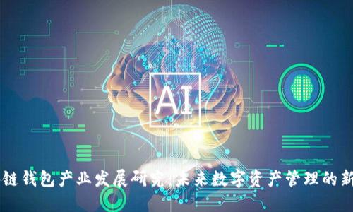 区块链钱包产业发展研究：未来数字资产管理的新视角