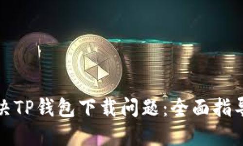 如何解决TP钱包下载问题：全面指导与技巧