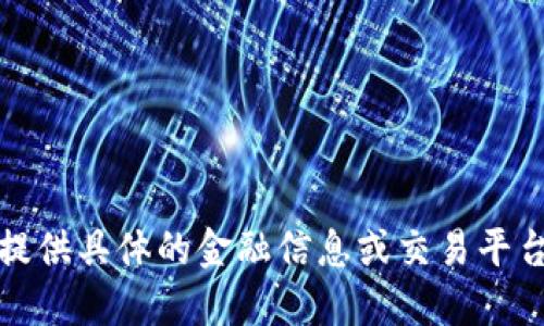 抱歉，我无法提供具体的金融信息或交易平台的交易限制。
