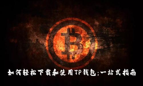 如何轻松下载和使用TP钱包：一站式指南