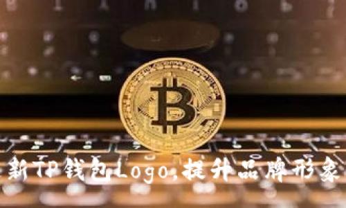 :
如何快速更新TP钱包Logo，提升品牌形象与用户体验