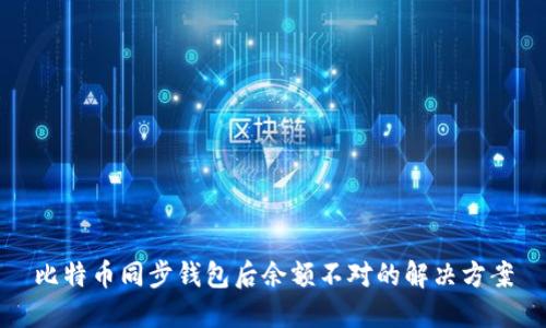 比特币同步钱包后余额不对的解决方案