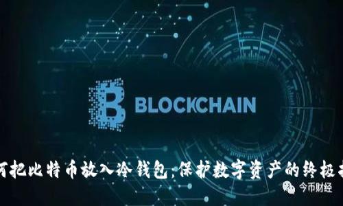 如何把比特币放入冷钱包：保护数字资产的终极指南