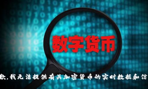 抱歉，我无法提供有关加密货币的实时数据和信息。