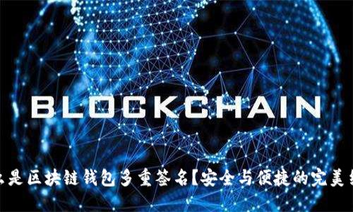 什么是区块链钱包多重签名？安全与便捷的完美结合