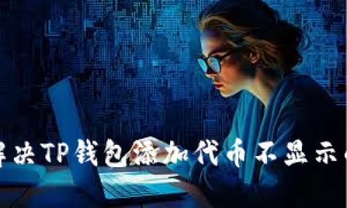 如何解决TP钱包添加代币不显示的问题