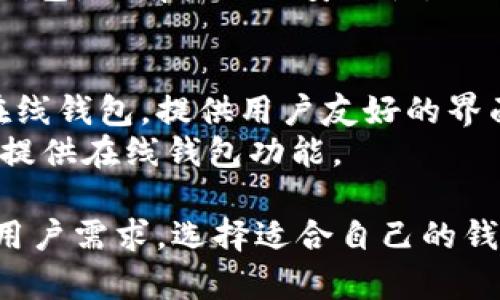 比特币钱包的名称有很多种，主要分为硬件钱包、软件钱包和在线钱包。下面是一些常见的比特币钱包名称：

1. **硬件钱包**：
   - **Ledger Nano S/X**：非常受欢迎的硬件钱包，安全性极高。
   - **Trezor**：另一款知名硬件钱包，支持多种加密货币。

2. **软件钱包**：
   - **Exodus**：界面友好，支持多种加密货币，适合新手使用。
   - **Electrum**：轻量级的比特币钱包，具有较强的安全性。

3. **在线钱包**：
   - **Blockchain.com**：一个知名在线钱包，提供用户友好的界面。
   - **Coinbase**：不仅是交易所，还提供在线钱包功能。

在选择比特币钱包时，请注意安全性和用户需求，选择适合自己的钱包类型。
