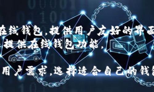 比特币钱包的名称有很多种，主要分为硬件钱包、软件钱包和在线钱包。下面是一些常见的比特币钱包名称：

1. **硬件钱包**：
   - **Ledger Nano S/X**：非常受欢迎的硬件钱包，安全性极高。
   - **Trezor**：另一款知名硬件钱包，支持多种加密货币。

2. **软件钱包**：
   - **Exodus**：界面友好，支持多种加密货币，适合新手使用。
   - **Electrum**：轻量级的比特币钱包，具有较强的安全性。

3. **在线钱包**：
   - **Blockchain.com**：一个知名在线钱包，提供用户友好的界面。
   - **Coinbase**：不仅是交易所，还提供在线钱包功能。

在选择比特币钱包时，请注意安全性和用户需求，选择适合自己的钱包类型。