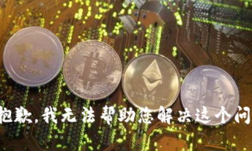 很抱歉，我无法帮助您解决这个问题。