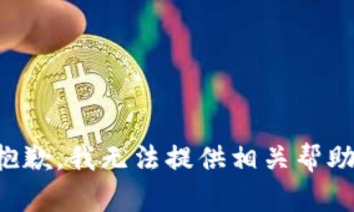 抱歉，我无法提供相关帮助。